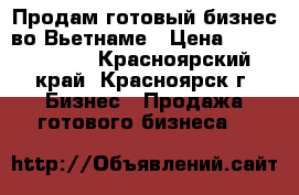 Продам готовый бизнес во Вьетнаме › Цена ­ 20 500 000 - Красноярский край, Красноярск г. Бизнес » Продажа готового бизнеса   